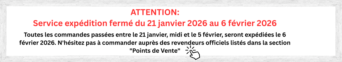ATTENTION Service expédition fermé du 21 janvier 2026 au 6 février 2026 Toutes les commandes passées entre le 21 janvier, midi et le 5 février, seront expédiées le 6 février 2026. N'hésitez pas à